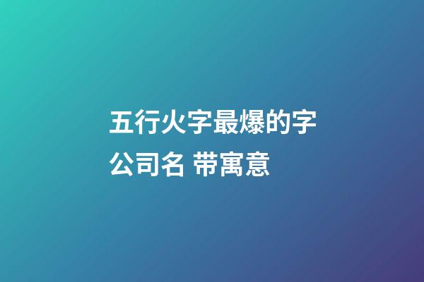 五行火字最爆的字公司名 带寓意